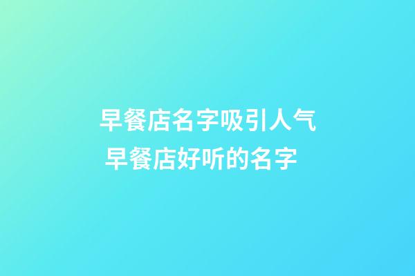 早餐店名字吸引人气 早餐店好听的名字-第1张-店铺起名-玄机派